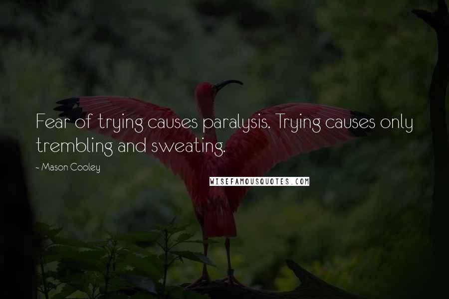 Mason Cooley Quotes: Fear of trying causes paralysis. Trying causes only trembling and sweating.