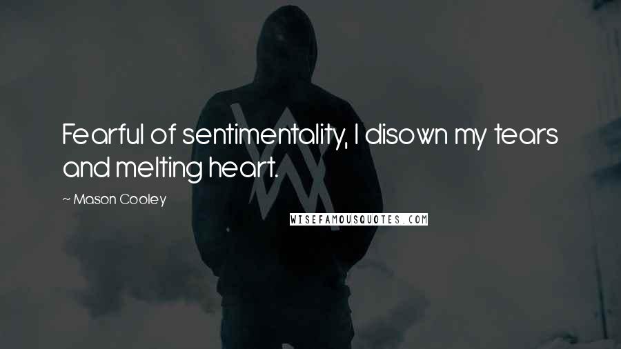 Mason Cooley Quotes: Fearful of sentimentality, I disown my tears and melting heart.