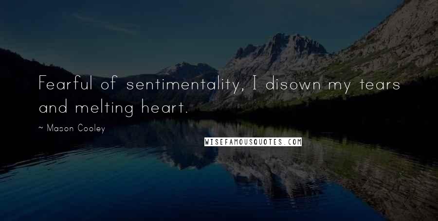 Mason Cooley Quotes: Fearful of sentimentality, I disown my tears and melting heart.