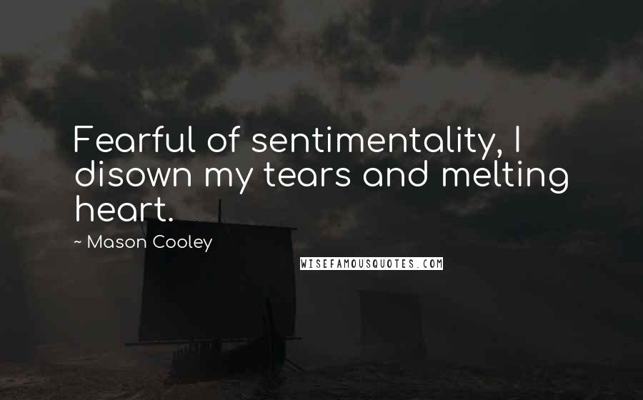 Mason Cooley Quotes: Fearful of sentimentality, I disown my tears and melting heart.