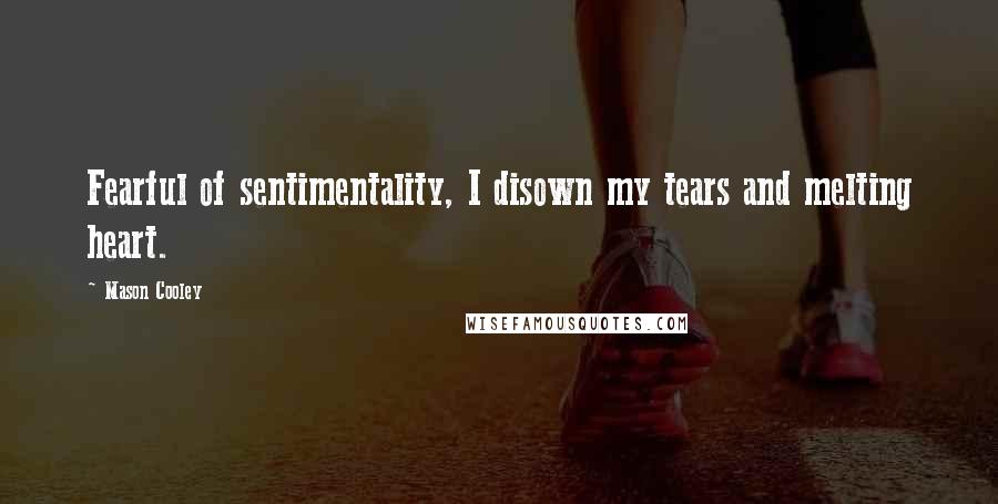 Mason Cooley Quotes: Fearful of sentimentality, I disown my tears and melting heart.