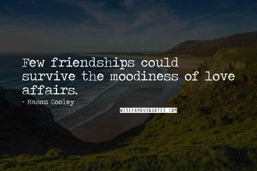 Mason Cooley Quotes: Few friendships could survive the moodiness of love affairs.