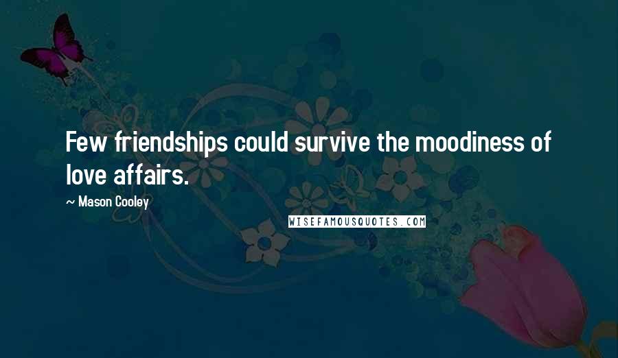 Mason Cooley Quotes: Few friendships could survive the moodiness of love affairs.