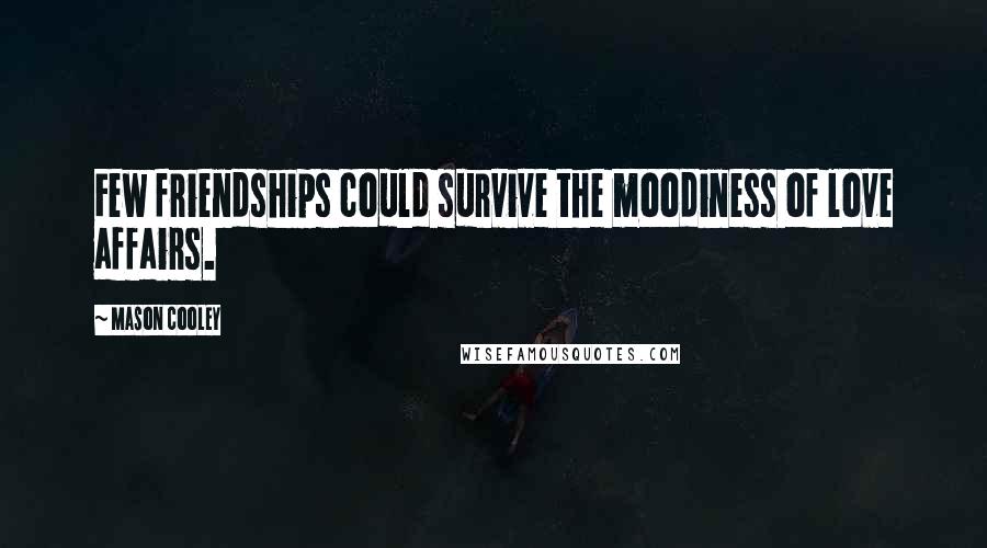 Mason Cooley Quotes: Few friendships could survive the moodiness of love affairs.