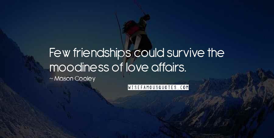 Mason Cooley Quotes: Few friendships could survive the moodiness of love affairs.