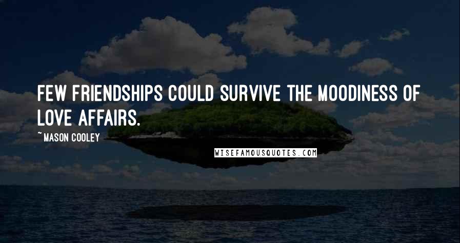 Mason Cooley Quotes: Few friendships could survive the moodiness of love affairs.