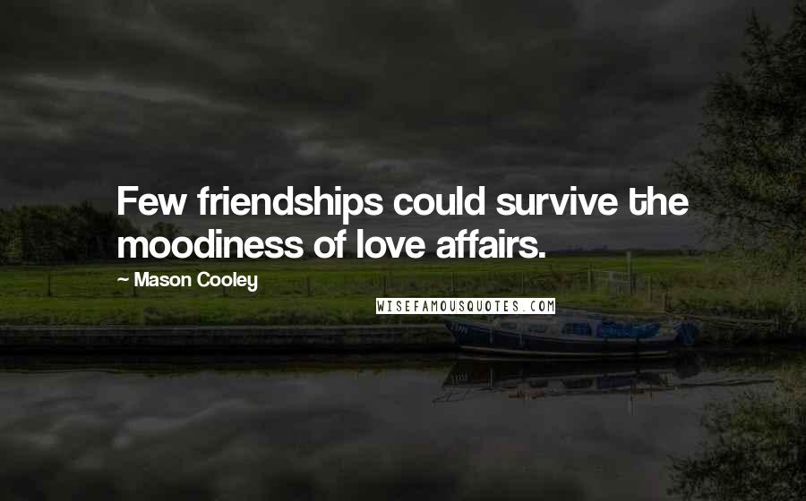 Mason Cooley Quotes: Few friendships could survive the moodiness of love affairs.