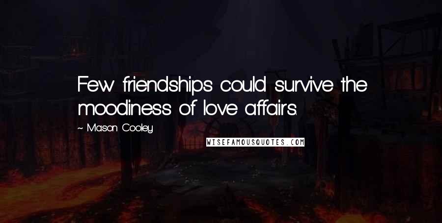 Mason Cooley Quotes: Few friendships could survive the moodiness of love affairs.