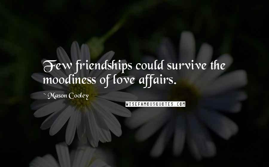 Mason Cooley Quotes: Few friendships could survive the moodiness of love affairs.