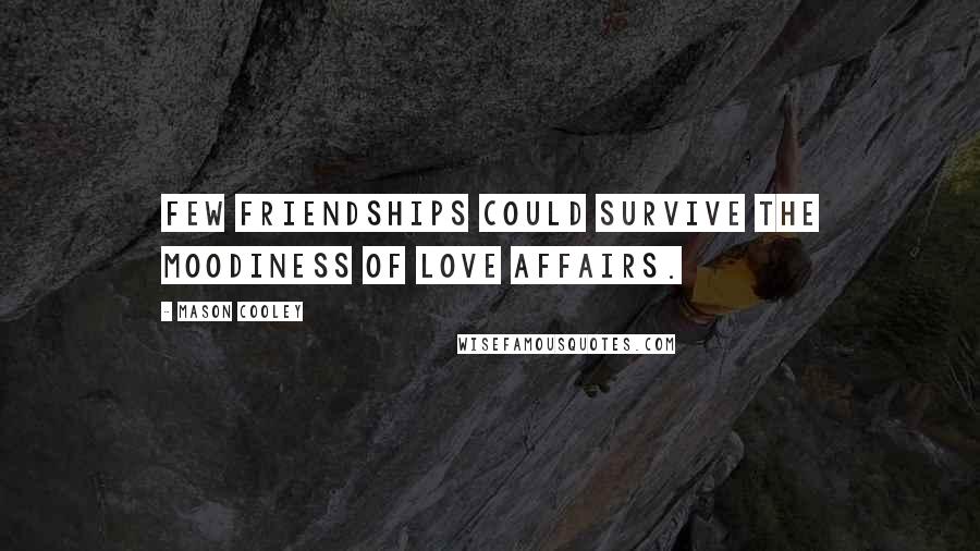 Mason Cooley Quotes: Few friendships could survive the moodiness of love affairs.