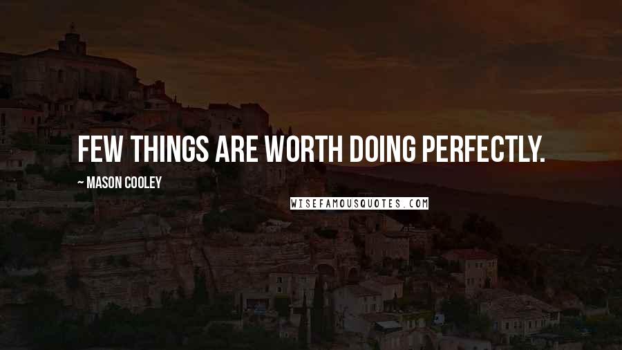 Mason Cooley Quotes: Few things are worth doing perfectly.