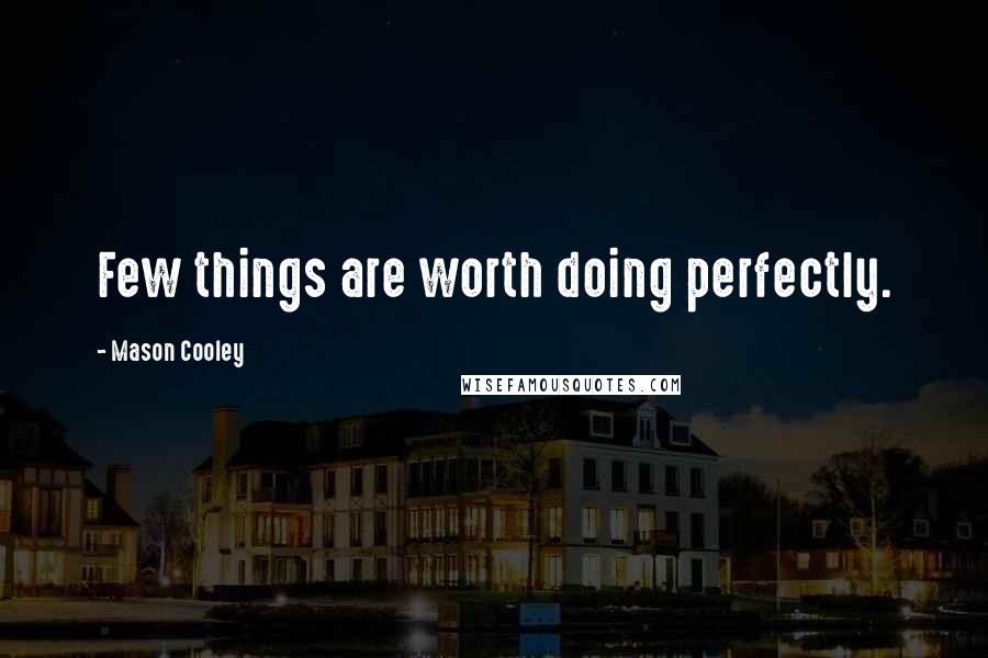 Mason Cooley Quotes: Few things are worth doing perfectly.