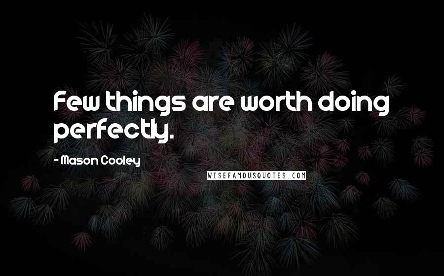 Mason Cooley Quotes: Few things are worth doing perfectly.