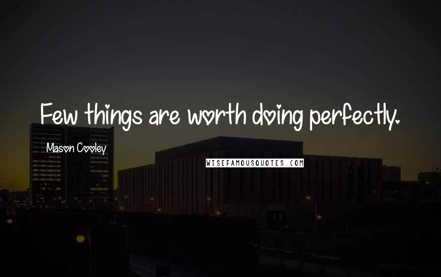 Mason Cooley Quotes: Few things are worth doing perfectly.