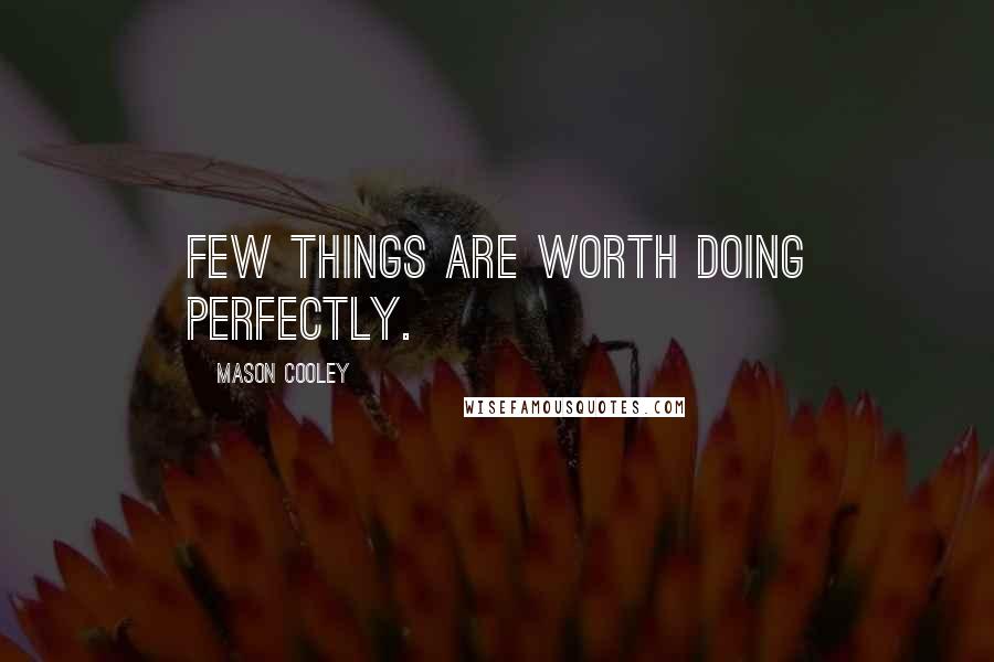 Mason Cooley Quotes: Few things are worth doing perfectly.