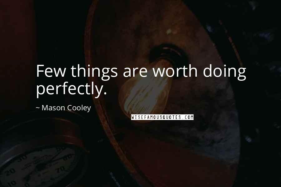 Mason Cooley Quotes: Few things are worth doing perfectly.