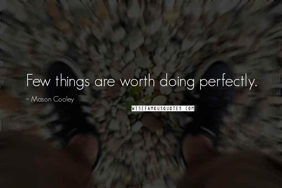 Mason Cooley Quotes: Few things are worth doing perfectly.