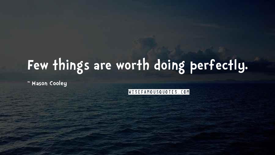 Mason Cooley Quotes: Few things are worth doing perfectly.