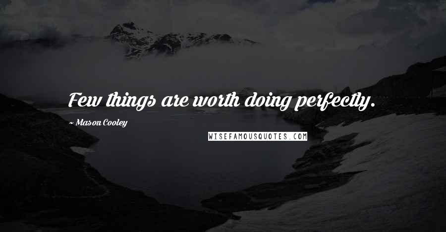 Mason Cooley Quotes: Few things are worth doing perfectly.