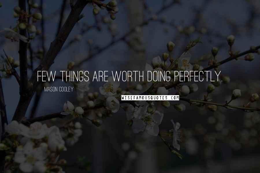 Mason Cooley Quotes: Few things are worth doing perfectly.