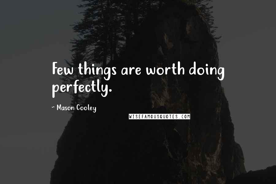 Mason Cooley Quotes: Few things are worth doing perfectly.