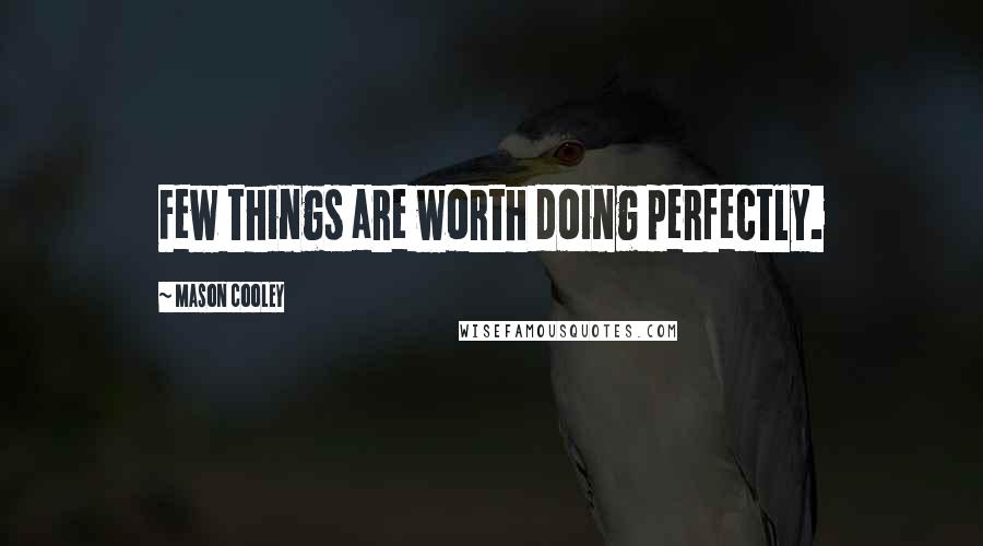 Mason Cooley Quotes: Few things are worth doing perfectly.