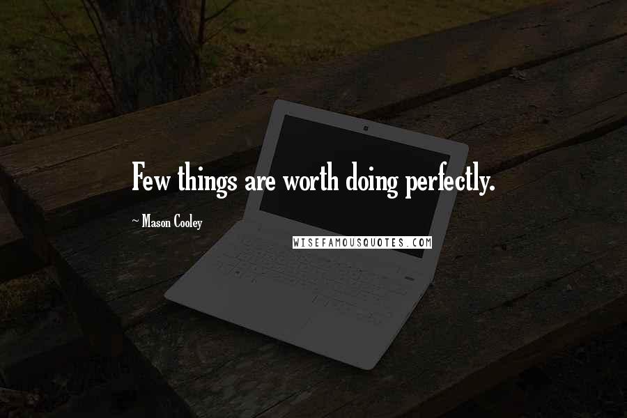 Mason Cooley Quotes: Few things are worth doing perfectly.