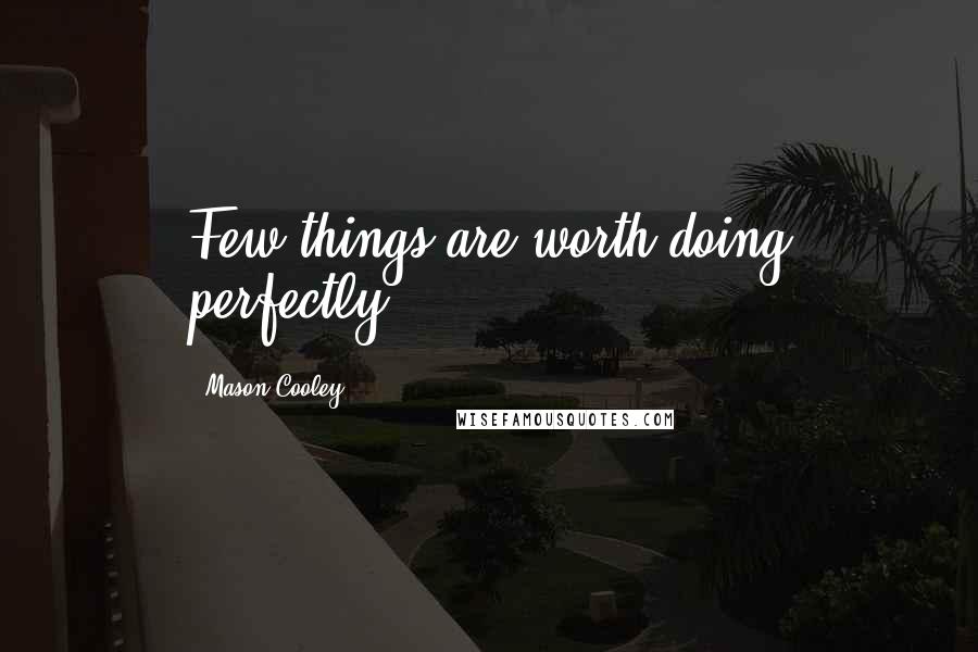 Mason Cooley Quotes: Few things are worth doing perfectly.
