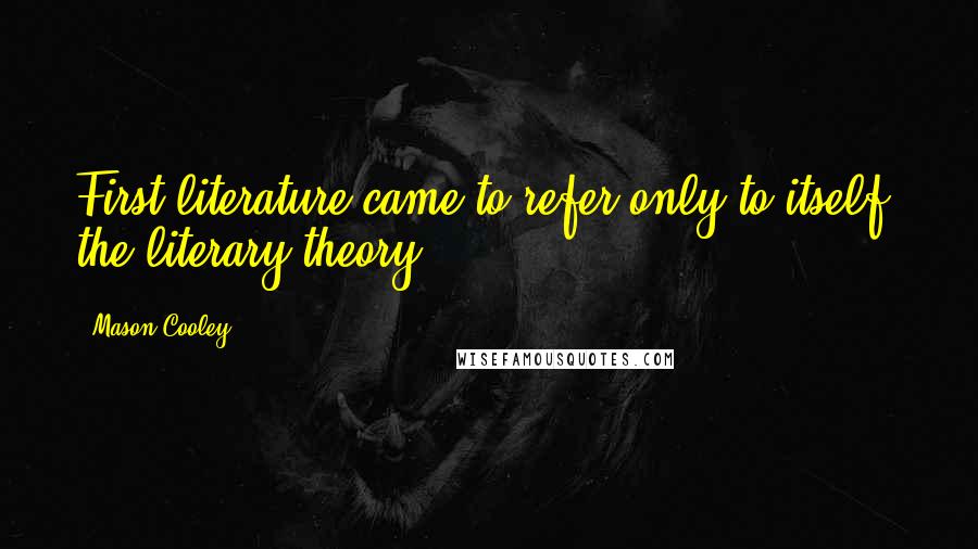 Mason Cooley Quotes: First literature came to refer only to itself, the literary theory.
