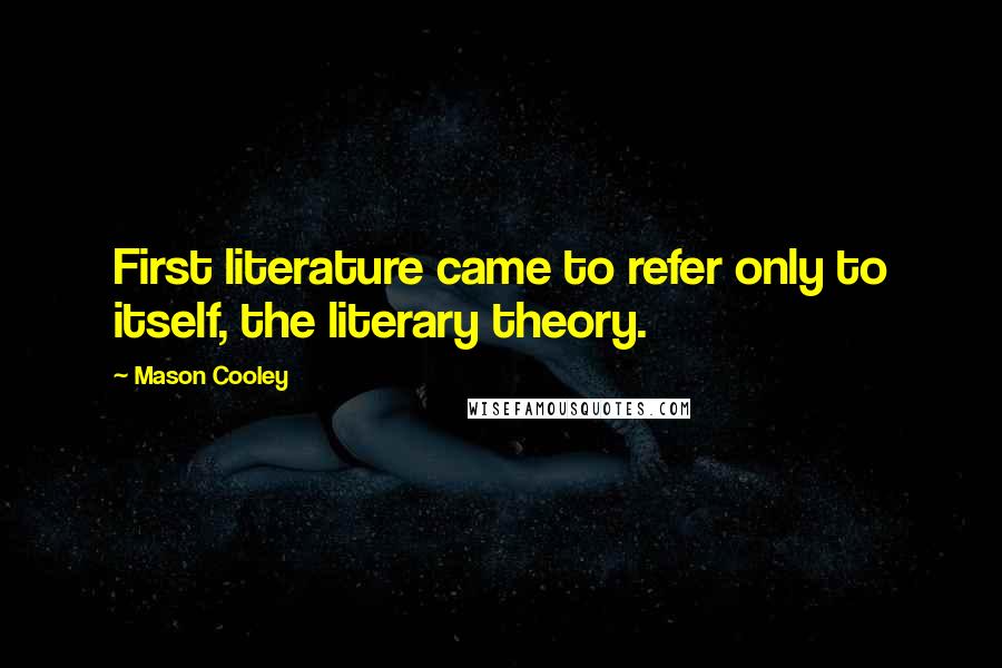Mason Cooley Quotes: First literature came to refer only to itself, the literary theory.