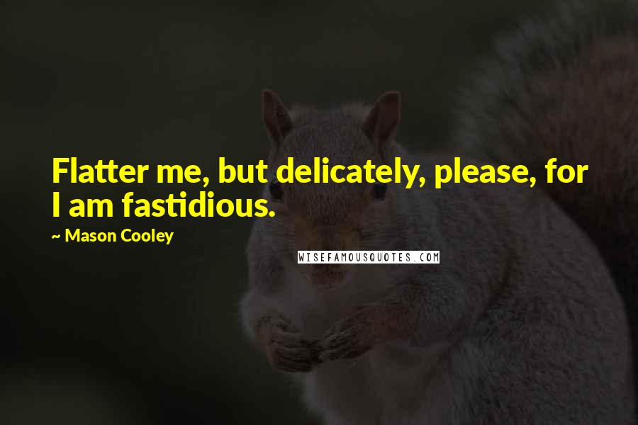 Mason Cooley Quotes: Flatter me, but delicately, please, for I am fastidious.