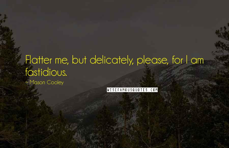 Mason Cooley Quotes: Flatter me, but delicately, please, for I am fastidious.