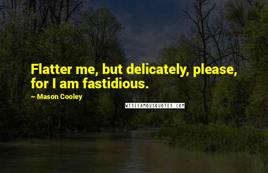 Mason Cooley Quotes: Flatter me, but delicately, please, for I am fastidious.