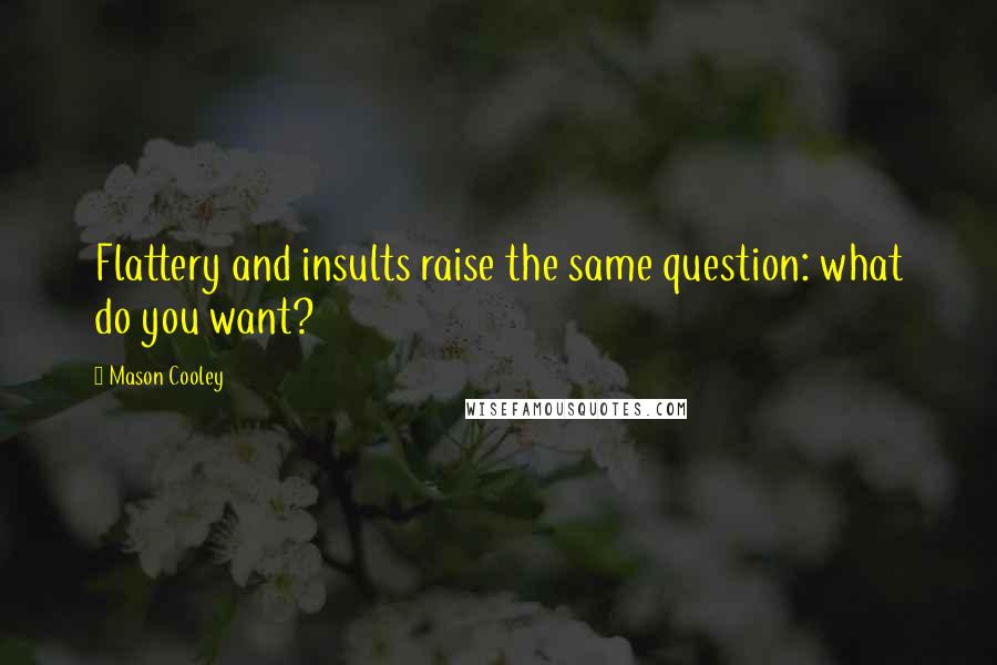 Mason Cooley Quotes: Flattery and insults raise the same question: what do you want?