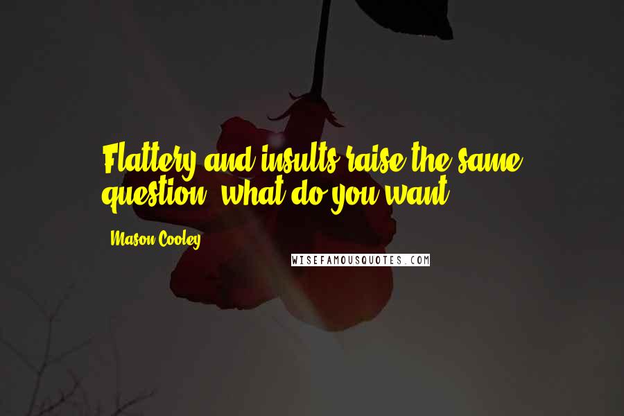 Mason Cooley Quotes: Flattery and insults raise the same question: what do you want?