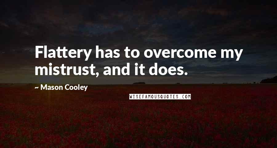 Mason Cooley Quotes: Flattery has to overcome my mistrust, and it does.