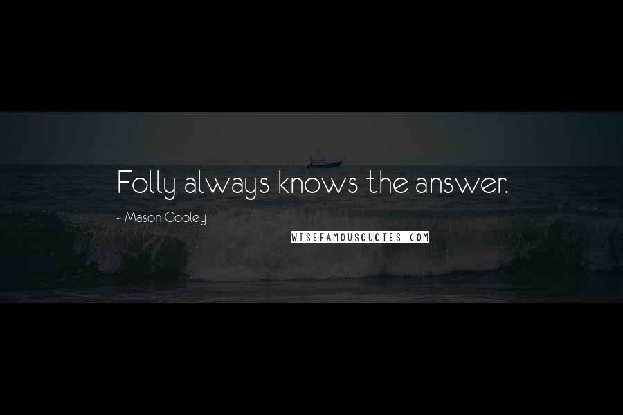 Mason Cooley Quotes: Folly always knows the answer.