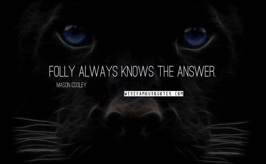 Mason Cooley Quotes: Folly always knows the answer.