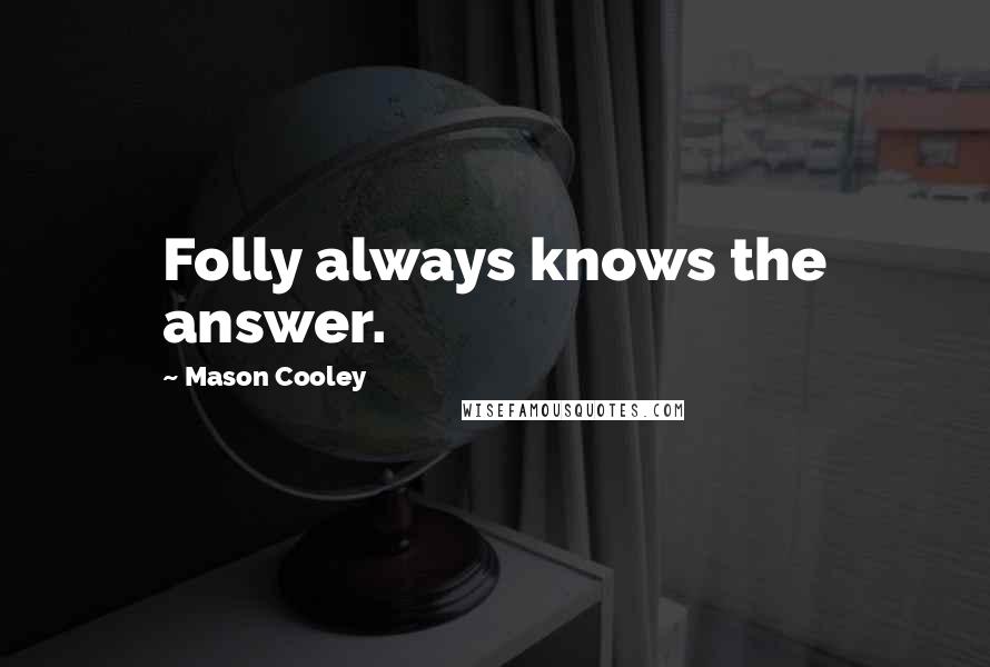 Mason Cooley Quotes: Folly always knows the answer.