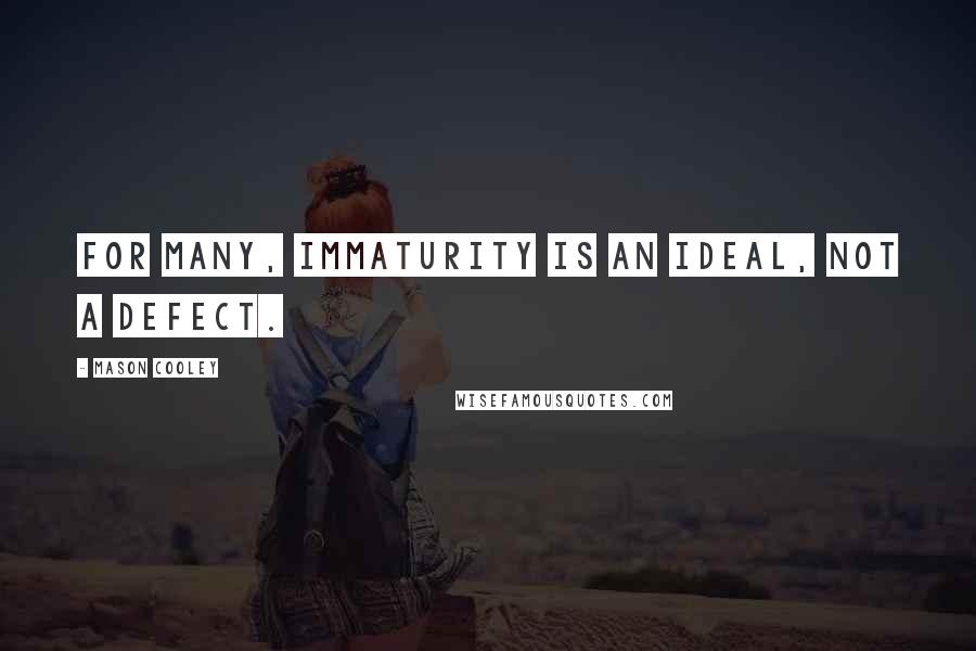 Mason Cooley Quotes: For many, immaturity is an ideal, not a defect.