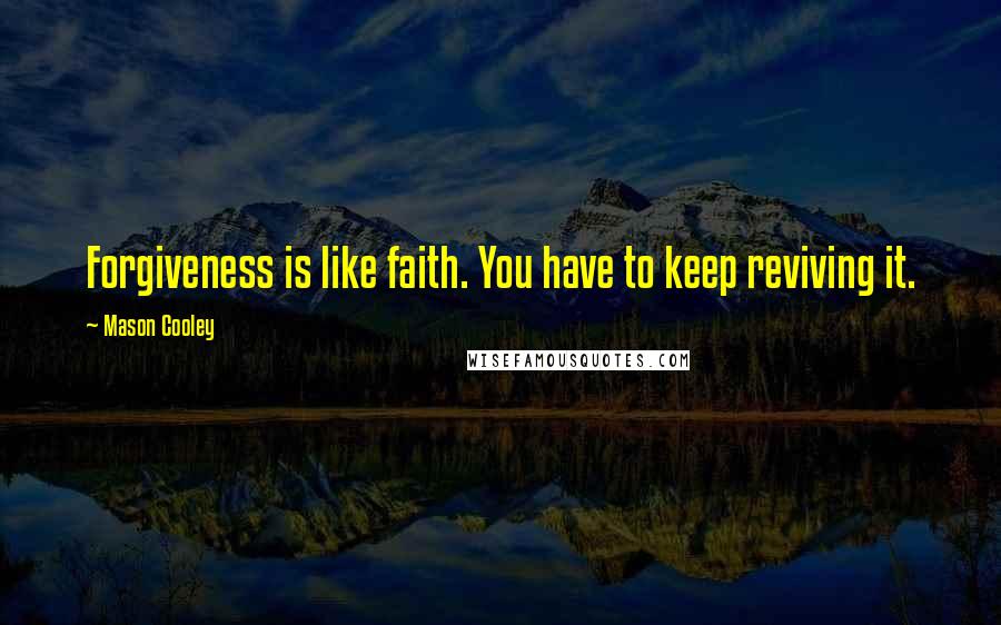 Mason Cooley Quotes: Forgiveness is like faith. You have to keep reviving it.