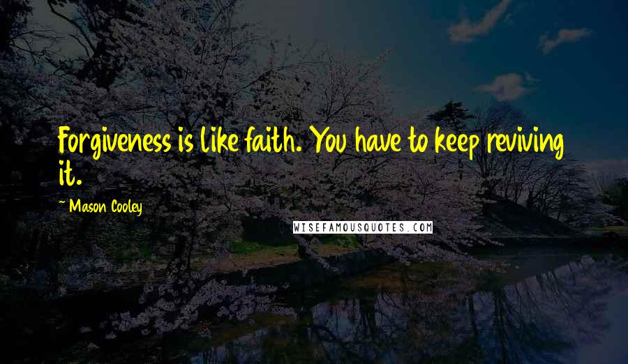 Mason Cooley Quotes: Forgiveness is like faith. You have to keep reviving it.