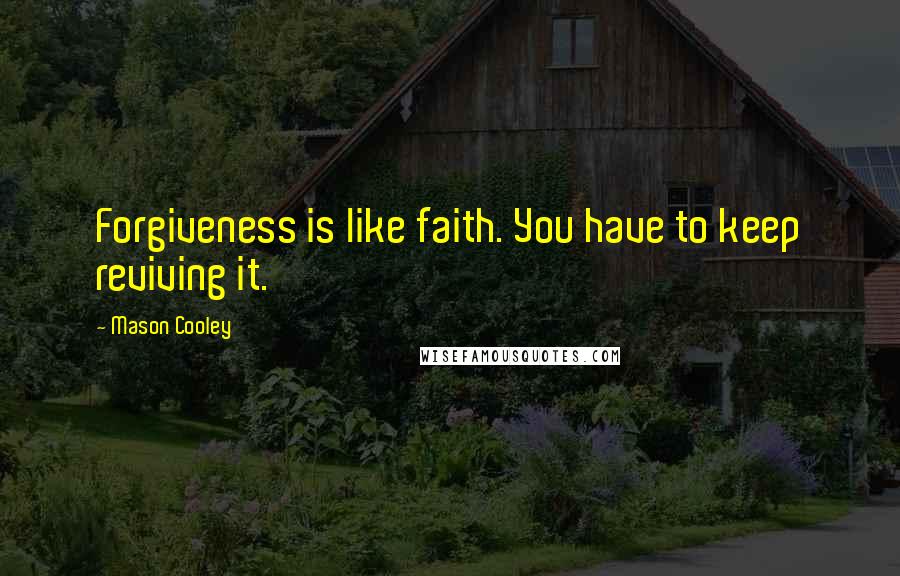 Mason Cooley Quotes: Forgiveness is like faith. You have to keep reviving it.