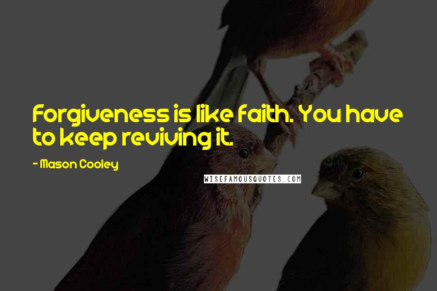 Mason Cooley Quotes: Forgiveness is like faith. You have to keep reviving it.