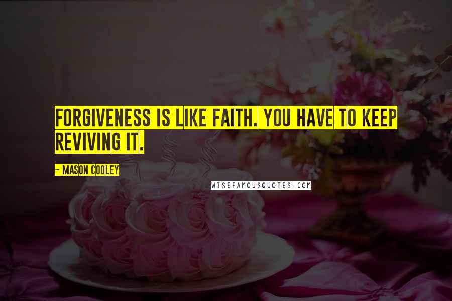 Mason Cooley Quotes: Forgiveness is like faith. You have to keep reviving it.