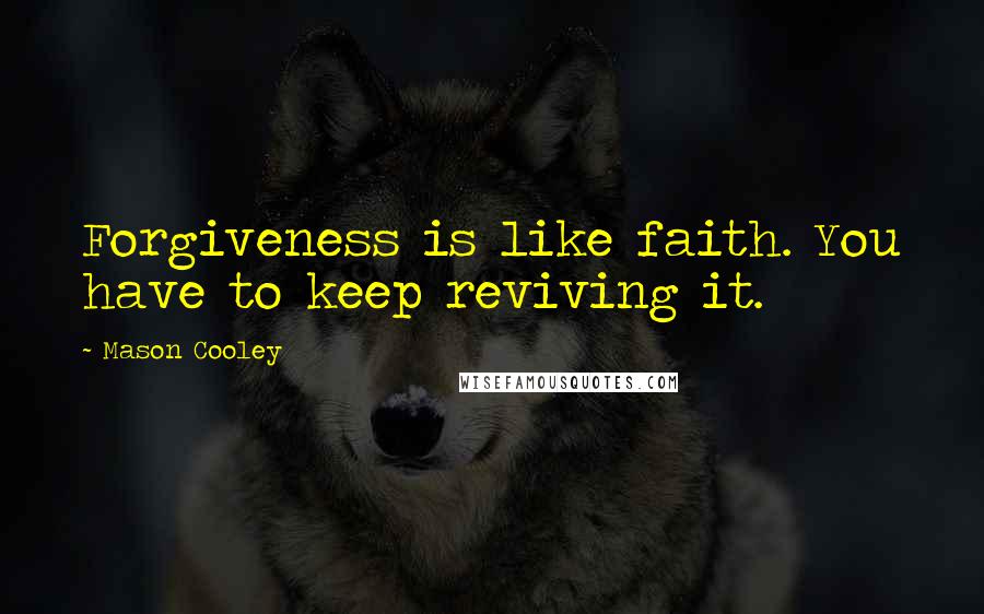 Mason Cooley Quotes: Forgiveness is like faith. You have to keep reviving it.