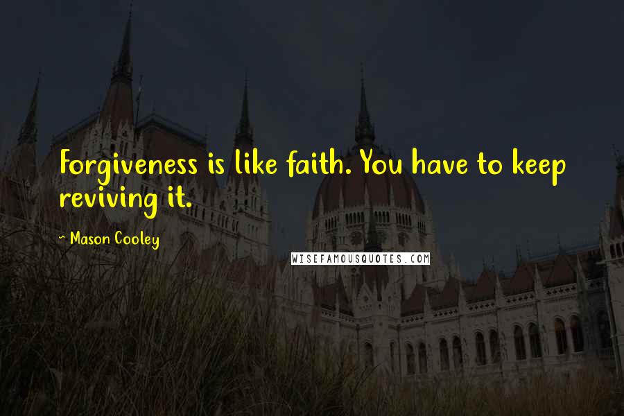 Mason Cooley Quotes: Forgiveness is like faith. You have to keep reviving it.