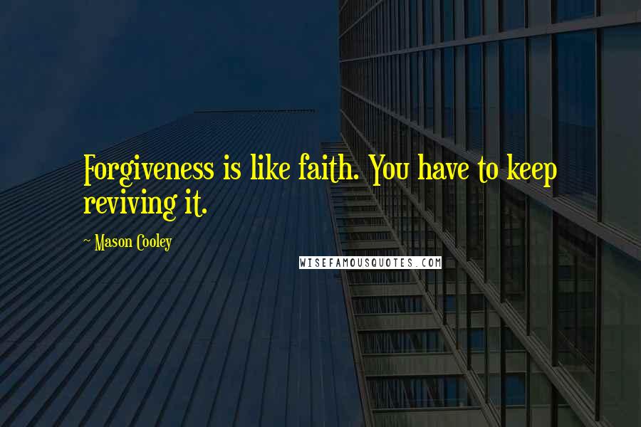 Mason Cooley Quotes: Forgiveness is like faith. You have to keep reviving it.