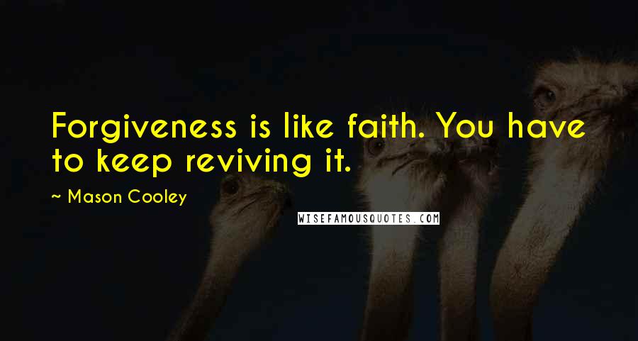 Mason Cooley Quotes: Forgiveness is like faith. You have to keep reviving it.