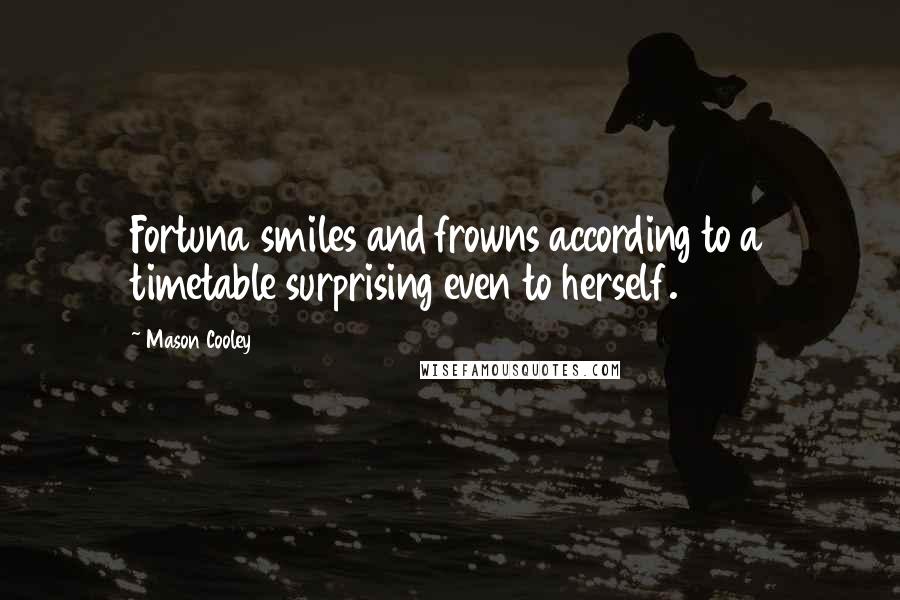 Mason Cooley Quotes: Fortuna smiles and frowns according to a timetable surprising even to herself.